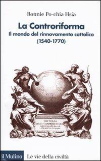 La Controriforma. Il mondo del rinnovamento cattolico (1540-1770) - Ronnie Po-chia Hsia - Libro Il Mulino 2009, Le vie della civiltà | Libraccio.it