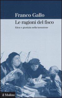 Le ragioni del fisco. Etica e giustizia nella tassazione - Franco Gallo - Libro Il Mulino 2007, Saggi | Libraccio.it