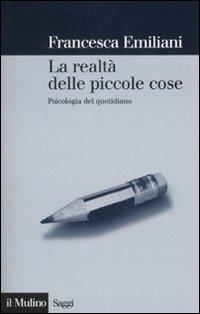 La realtà delle piccole cose. Psicologia del quotidiano - Francesca Emiliani - Libro Il Mulino 2008, Saggi | Libraccio.it