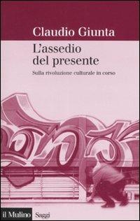 L'assedio del presente. Sulla rivoluzione culturale in corso - Claudio Giunta - Libro Il Mulino 2008, Saggi | Libraccio.it
