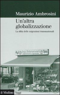 Un' altra globalizzazione. La sfida delle migrazioni transnazionali - Maurizio Ambrosini - Libro Il Mulino 2008, Saggi | Libraccio.it