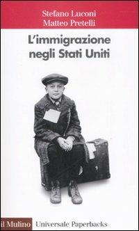 L' immigrazione negli Stati Uniti - Stefano Luconi, Matteo Pretelli - Libro Il Mulino 2008, Universale paperbacks Il Mulino | Libraccio.it