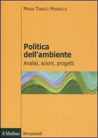 Politica dell'ambiente. Analisi, azioni, progetti - Maria Tinacci Mossello - Libro Il Mulino 2008, Strumenti. Economia | Libraccio.it