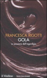 Gola. La passione dell'ingordigia. I 7 vizi capitali - Francesca Rigotti - Libro Il Mulino 2008, Intersezioni | Libraccio.it