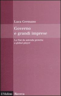 Governo e grandi imprese. La Fiat da azienda protetta a global player - Luca Germano - Libro Il Mulino 2009, Il Mulino/Ricerca | Libraccio.it