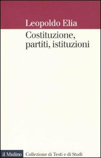 Costituzione, partiti, istituzioni - Leopoldo Elia - Libro Il Mulino 2009, Collezione di testi e di studi | Libraccio.it