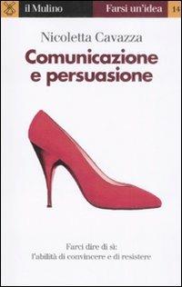 Comunicazione e persuasione. L'abilità di convincere e di resistere - Nicoletta Cavazza - Libro Il Mulino 2009, Farsi un'idea | Libraccio.it
