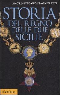 Storia del Regno delle Due Sicilie - Angelantonio Spagnoletti - Libro Il Mulino 2008, Storica paperbacks | Libraccio.it