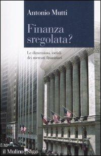 Finanza sregolata? Le dimensioni sociali dei mercati finanziari - Antonio Mutti - Libro Il Mulino 2008, Saggi | Libraccio.it
