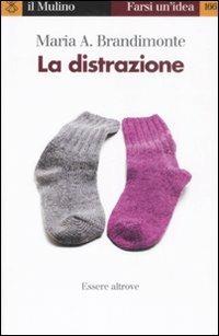 La distrazione. Essere altrove - Maria Antonella Brandimonte - Libro Il Mulino 2009, Farsi un'idea | Libraccio.it