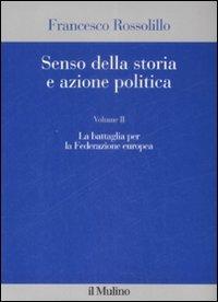 Senso della storia e azione politica. Vol. 2: La battaglia per la Federazione europea. - Francesco Rossolillo - Libro Il Mulino 2009 | Libraccio.it