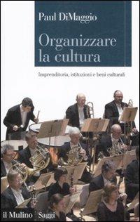 Organizzare la cultura. Imprenditoria, istituzioni e beni culturali - Paul DiMaggio - Libro Il Mulino 2009, Saggi | Libraccio.it