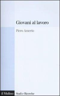 Giovani al lavoro. Significati, prospettive e aspirazioni - Piero Amerio - Libro Il Mulino 2009, Studi e ricerche | Libraccio.it