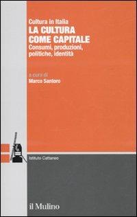 La cultura come capitale. Consumi, produzioni, politiche, identità  - Libro Il Mulino 2010, Ricerche e studi dell'Istituto Carlo Cattaneo | Libraccio.it