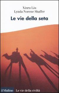 Le vie della seta - Liu Xinru, Lynda N. Shaffer - Libro Il Mulino 2010, Le vie della civiltà | Libraccio.it