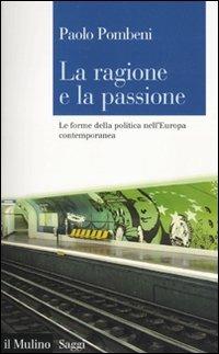 La ragione e la passione. Le forme della politica nell'Europa contemporanea - Paolo Pombeni - Libro Il Mulino 2010, Saggi | Libraccio.it