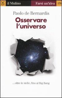 Osservare l'universo... oltre le stelle, sino al Big Bang - Paolo De Bernardis - Libro Il Mulino 2010, Farsi un'idea | Libraccio.it