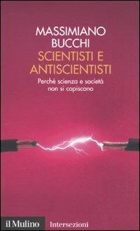 Scientisti e antiscientisti. Perché scienza e società non si capiscono - Massimiano Bucchi - Libro Il Mulino 2010, Intersezioni | Libraccio.it