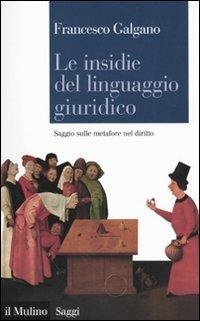 Le insidie del linguaggio giuridico. Saggio sulle metafore nel diritto - Francesco Galgano - Libro Il Mulino 2010, Saggi | Libraccio.it