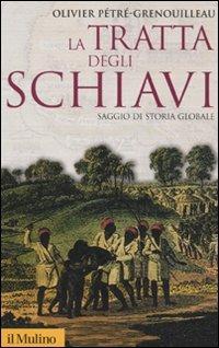 La tratta degli schiavi. Saggio di storia globale - Olivier Pétré-Grenouilleau - Libro Il Mulino 2010, Storica paperbacks | Libraccio.it