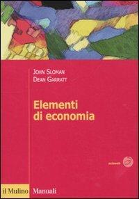 Elementi di economia - John Sloman, Dean Garratt - Libro Il Mulino 2010, Manuali. Economia | Libraccio.it