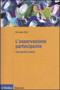 L' osservazione partecipante. Una guida pratica - Giovanni Semi - Libro Il Mulino 2010, Itinerari | Libraccio.it