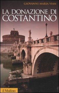 La donazione di Costantino - Giovanni Vian - Libro Il Mulino 2010, Storica paperbacks | Libraccio.it