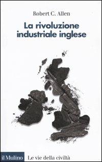 La rivoluzione industriale inglese. Una prospettiva globale - Robert C. Allen - Libro Il Mulino 2011, Le vie della civiltà | Libraccio.it