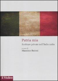 Patria mia. Scritture private nell'Italia unita  - Libro Il Mulino 2011, Storie italiane | Libraccio.it