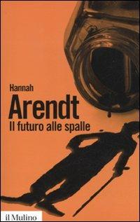 Il futuro alle spalle - Hannah Arendt - Libro Il Mulino 2011, Biblioteca paperbacks | Libraccio.it