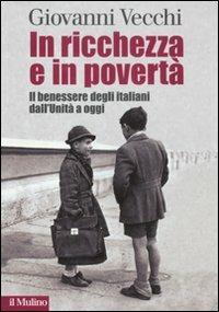 In ricchezza e in povertà. Il benessere degli italiani dall'Unità a oggi - Giovanni Vecchi - Libro Il Mulino 2011 | Libraccio.it
