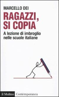 Ragazzi, si copia. A lezione di imbroglio nelle scuole italiane - Marcello Dei - Libro Il Mulino 2011, Contemporanea | Libraccio.it