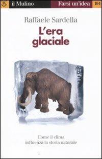 L'era glaciale. Come il clima influenza la storia naturale - Raffaele Sardella - Libro Il Mulino 2011, Farsi un'idea | Libraccio.it