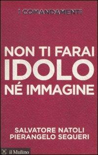 I comandamenti. Non ti farai idolo né immagine - Salvatore Natoli, Pierangelo Sequeri - Libro Il Mulino 2011, Voci | Libraccio.it