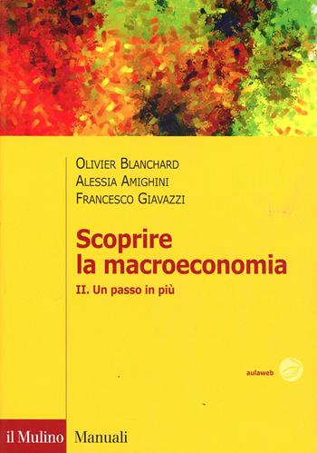 Scoprire la macroeconomia. Vol. 2: Un passo in più. - Olivier Blanchard, Francesco Giavazzi, Alessia Amighini - Libro Il Mulino 2011, Manuali. Economia | Libraccio.it