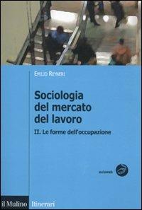 Sociologia del mercato del lavoro. Vol. 2: Le forme dell'occupazione. - Emilio Reyneri - Libro Il Mulino 2011, Itinerari. Sociologia | Libraccio.it