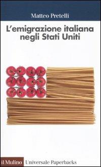 L'emigrazione italiana negli Stati Uniti - Matteo Pretelli - Libro Il Mulino 2011, Universale paperbacks Il Mulino | Libraccio.it