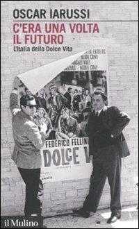 C'era una volta il futuro. L'Italia della Dolce Vita - Oscar Iarussi - Libro Il Mulino 2011, Intersezioni | Libraccio.it
