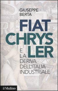 Fiat-Chrysler e la deriva dell'Italia industriale - Giuseppe Berta - Libro Il Mulino 2011, Contemporanea | Libraccio.it