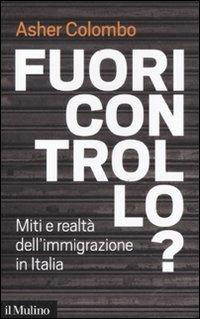 Fuori controllo? Miti e realtà dell'immigrazione in Italia - Asher Colombo - Libro Il Mulino 2012, Contemporanea | Libraccio.it
