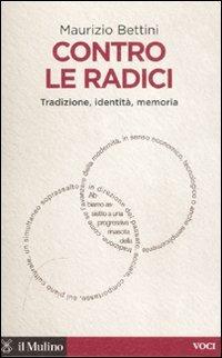 Contro le radici. Tradizione, identità, memoria - Maurizio Bettini - Libro Il Mulino 2012, Voci | Libraccio.it