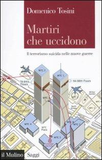 Martiri che uccidono. Il terrorismo suicida nelle nuove guerre - Domenico Tosini - Libro Il Mulino 2012, Saggi | Libraccio.it