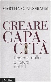 Creare capacità. Liberarsi dalla dittatura del Pil - Martha C. Nussbaum - Libro Il Mulino 2012, Contemporanea | Libraccio.it