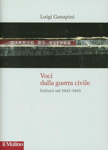 Voci dalla guerra civile. Italiani nel 1943-1945 - Luigi Ganapini - Libro Il Mulino 2012, Storie italiane | Libraccio.it