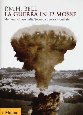 La guerra in 12 mosse. Momenti chiave della seconda guerra mondiale - Philip M. Bell - Libro Il Mulino 2012, Biblioteca storica | Libraccio.it