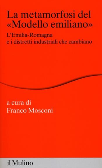 La metamorfosi del «modello emiliano». L'Emilia-Romagna e i distretti industriali che cambiano  - Libro Il Mulino 2012, Percorsi | Libraccio.it