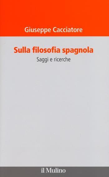 Sulla filosofia spagnola. Saggi e ricerche - Giuseppe Cacciatore - Libro Il Mulino 2013, Il Veliero | Libraccio.it