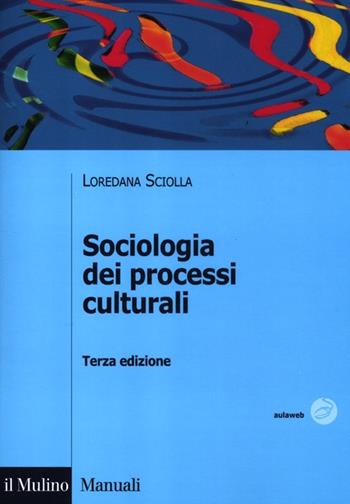 Sociologia dei processi culturali - Loredana Sciolla - Libro Il Mulino 2012, Manuali | Libraccio.it