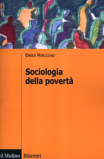 Sociologia della povertà - Enrica Morlicchio - Libro Il Mulino 2012, Itinerari. Sociologia | Libraccio.it