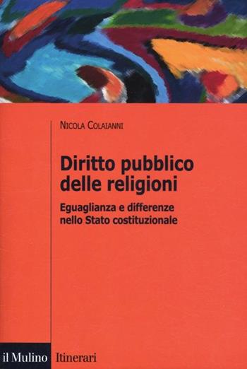 Diritto pubblico delle religioni. Eguaglianza e differenze nello Stato costituzionale - Nicola Colaianni - Libro Il Mulino 2012, Itinerari | Libraccio.it